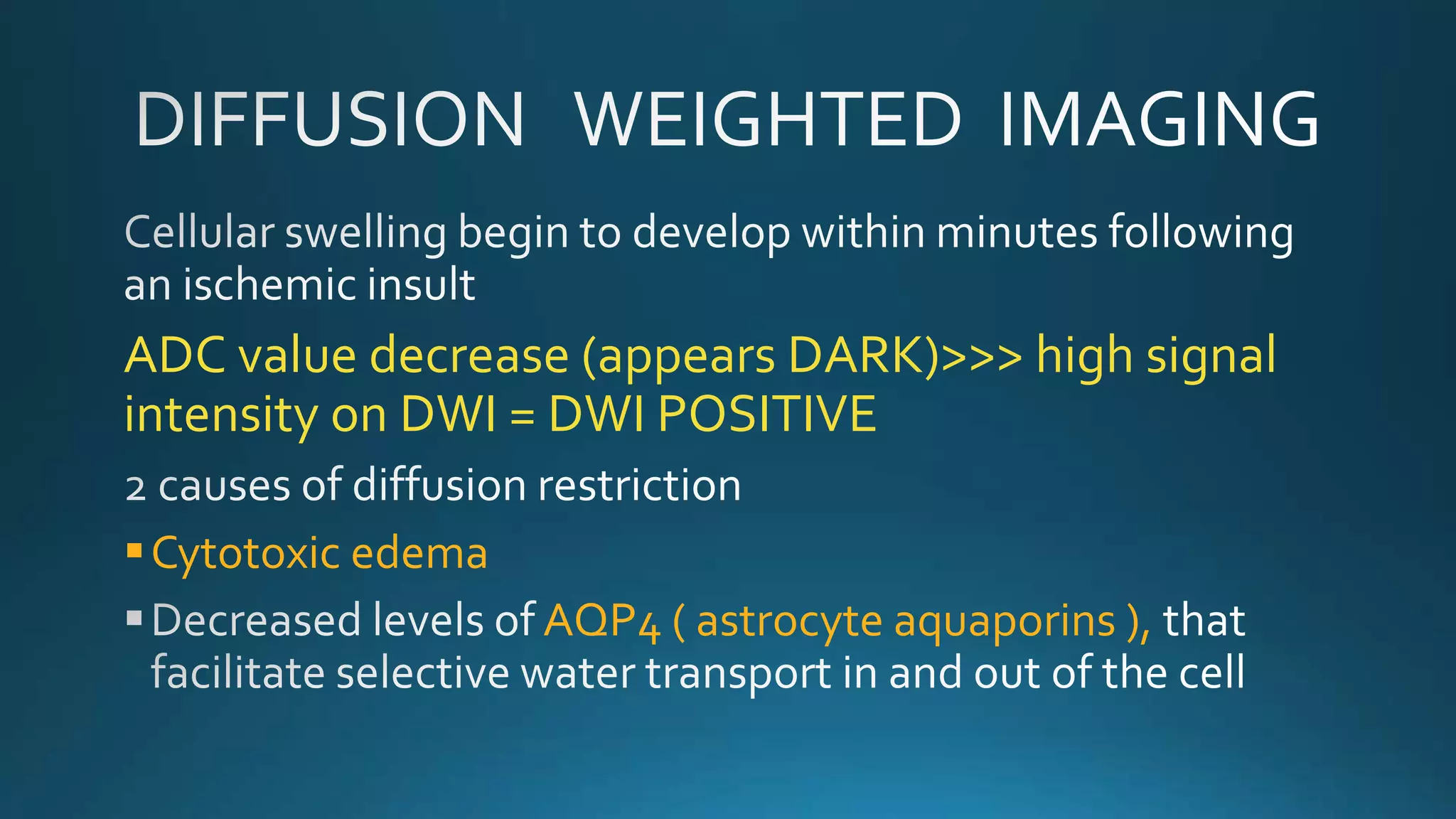 ADC value decrease (appears DARK)>>> high signal
intensity on DWI = DWI POSITIVE
Cytotoxic edema
AQP4 ( astrocyte aquaporins ),
 