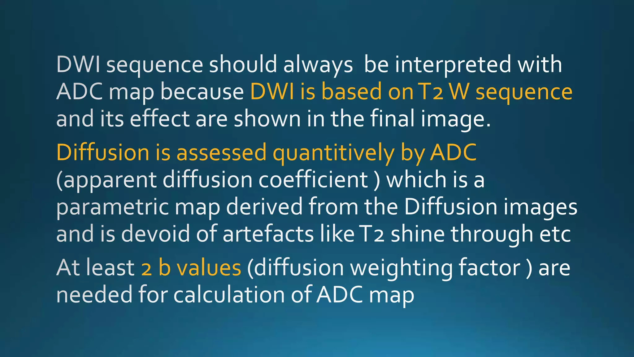 DWI is based onT2W sequence
Diffusion is assessed quantitively by ADC
2 b values
 