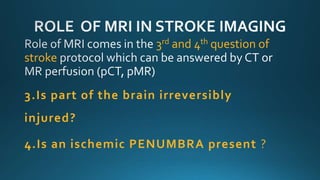 3rd and 4th question of
stroke
3.Is part of the brain irreversibly
injured?
4.Is an ischemic PENUMBRA present ?
 