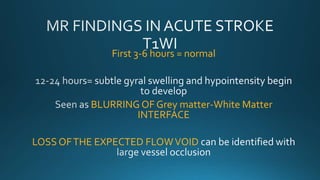 First 3-6 hours = normal
BLURRING OF Grey matter-White Matter
INTERFACE
LOSS OFTHE EXPECTED FLOWVOID
 