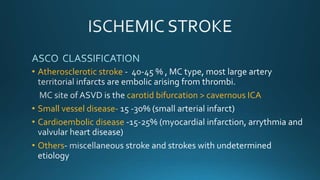 • Atherosclerotic stroke
carotid bifurcation > cavernous ICA
• Small vessel disease-
• Cardioembolic disease
• Others
 