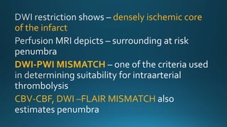 densely ischemic core
of the infarct
DWI-PWI MISMATCH
CBV-CBF, DWI –FLAIR MISMATCH
 