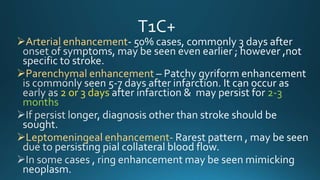 Arterial enhancement
Parenchymal enhancement
2 or 3 days 2-3
months
Leptomeningeal enhancement-
 
