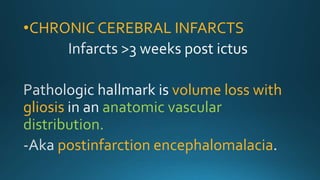 •CHRONIC CEREBRAL INFARCTS
volume loss with
gliosis anatomic vascular
distribution.
postinfarction encephalomalacia
 