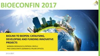 WWW.PNOCONSULTANTS.NL22-11-2017
BIOECONFIN 2017
BIOLINX TO BIOPEN: CATALYSING,
DEVELOPING AND FUNDING INNOVATIVE
PROJECTS
BARBARA BENDAOUD & PATRIZIA CIRCELLI
PNO CONSULTANTS (GERMAN & ITALIAN OFFICES)
 