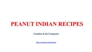 PEANUT INDIAN RECIPES
Granites & Its Categories
http://rajexim.com/peanut/
 