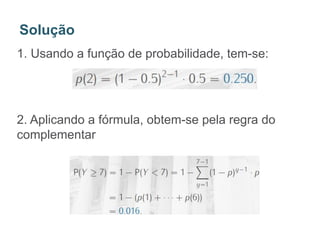 1. Usando a função de probabilidade, tem-se:
2. Aplicando a fórmula, obtem-se pela regra do
complementar
Solução
 