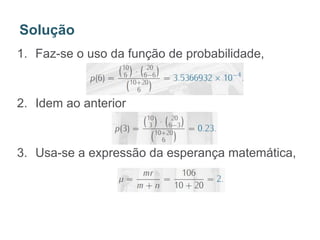 1. Faz-se o uso da função de probabilidade,
2. Idem ao anterior
3. Usa-se a expressão da esperança matemática,
Solução
 