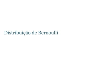 Distribuição de Bernoulli
 