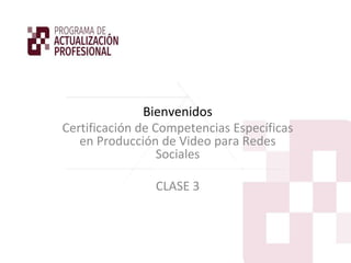 Bienvenidos
Certificación de Competencias Específicas
en Producción de Video para Redes
Sociales
CLASE 3
 