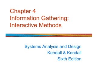 Chapter 4
Information Gathering:
Interactive Methods
Systems Analysis and Design
Kendall & Kendall
Sixth Edition
 