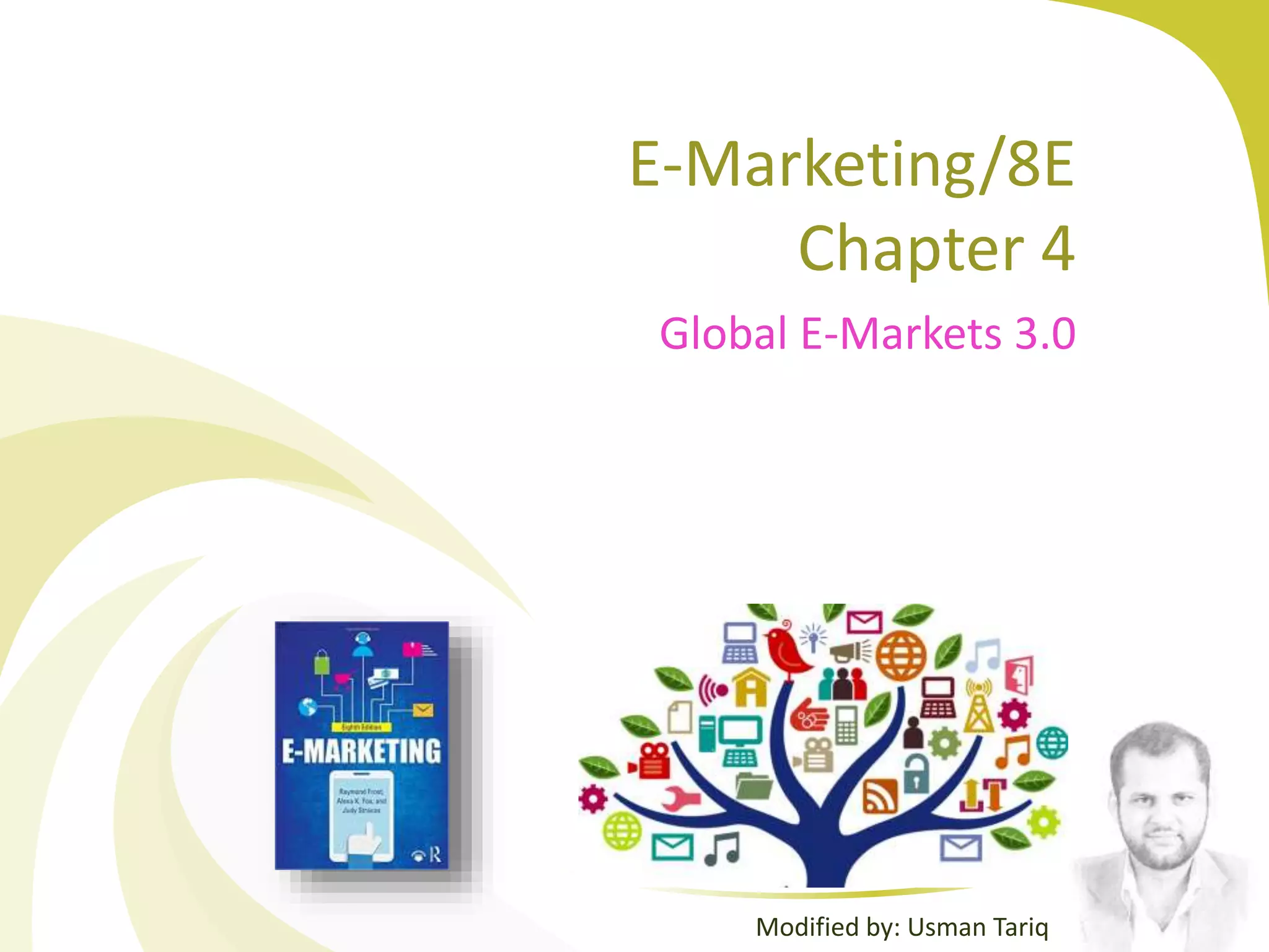 E-Marketing/8E
Chapter 4
Global E-Markets 3.0
Modified by: Usman Tariq
 