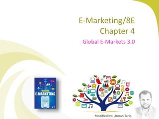 E-Marketing/8E
Chapter 4
Global E-Markets 3.0
Modified by: Usman Tariq
 