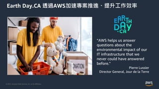 © 2021, Amazon Web Services, Inc. or its Affiliates.
Earth Day.CA 透過AWS加速專案推進、提升工作效率
“AWS helps us answer
questions about ...