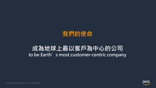 © 2021, Amazon Web Services, Inc. or its Affiliates.
我們的使命
成為地球上最以客戶為中心的公司
to be Earth’s most customer-centric company
 