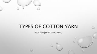 TYPES OF COTTON YARN
http://rajexim.com/yarn/
 