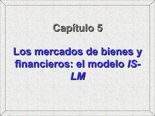 Capítulo 5 Los mercados de bienes y financieros: el modelo  IS-LM 