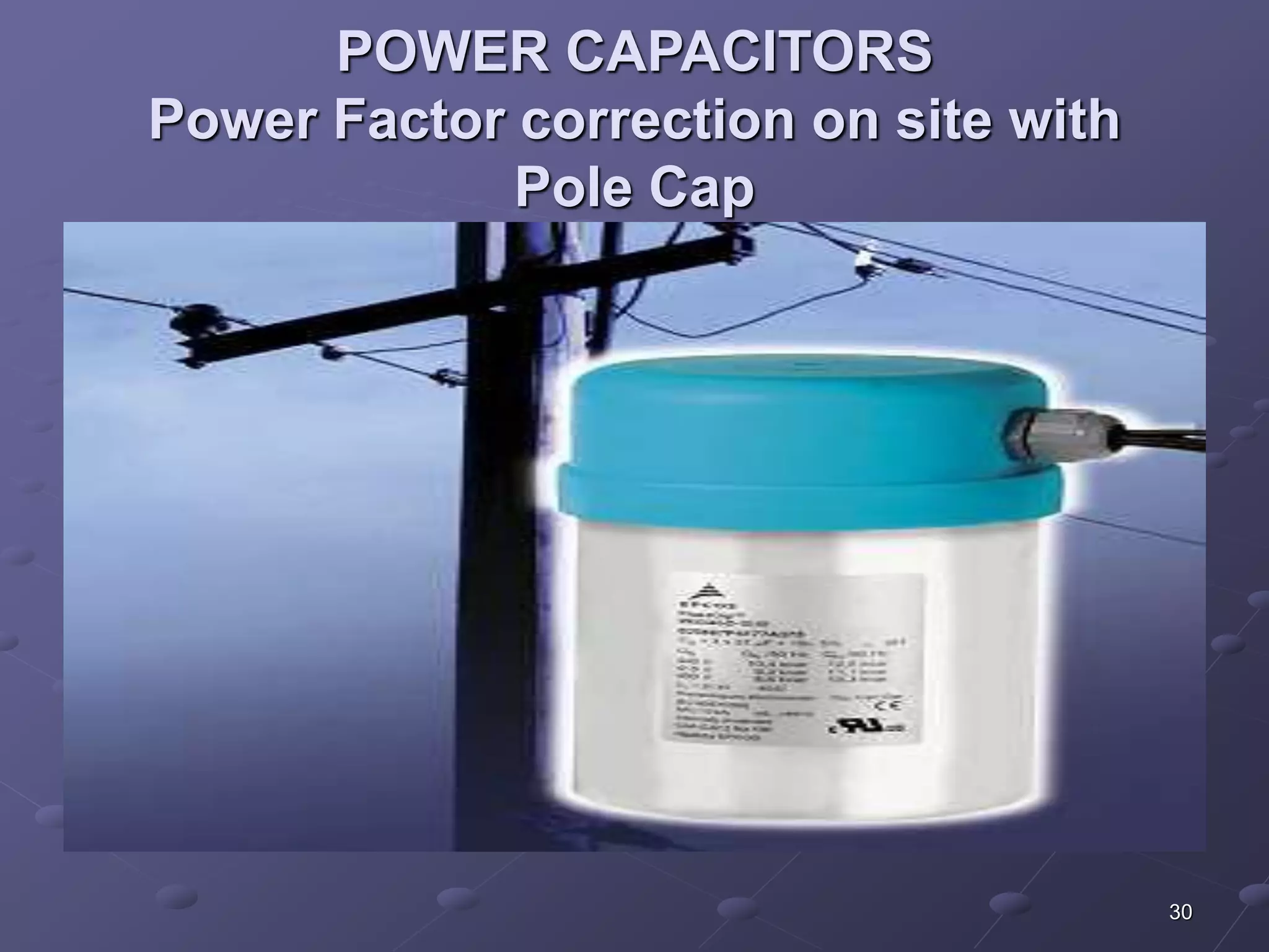 30 
POWER CAPACITORS 
Power Factor correction on site with 
Pole Cap 
 