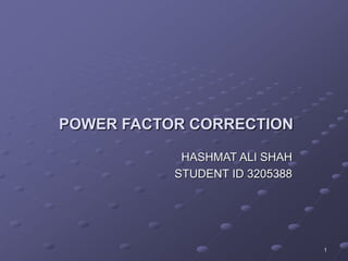 1 
POWER FACTOR CORRECTION 
HASHMAT ALI SHAH 
STUDENT ID 3205388 
 