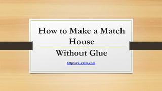 How to Make a Match
House
Without Glue
http://rajexim.com
 