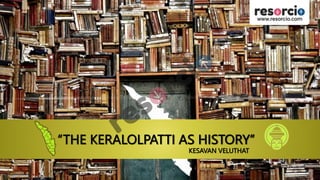 “THE KERALOLPATTI AS HISTORY”
KESAVAN VELUTHAT
 