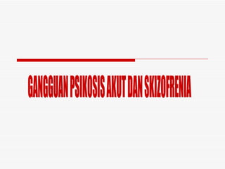 GANGGUAN PSIKOSIS AKUT DAN SKIZOFRENIA 