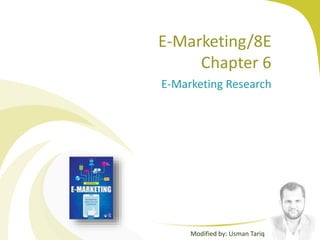 E-Marketing/8E
Chapter 6
E-Marketing Research
Modified by: Usman Tariq
 