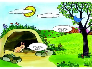 BYE, BYE, LITTLE RABBIT. BYE, BYE, BIRD. 