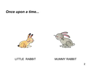 Once upon a time... LITTLE  RABBIT MUMMY RABBIT 