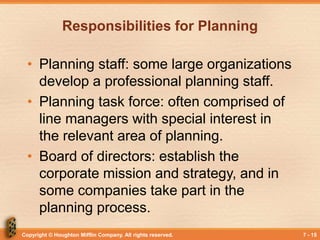 Copyright © Houghton Mifflin Company. All rights reserved. 7 - 15
Responsibilities for Planning
• Planning staff: some lar...