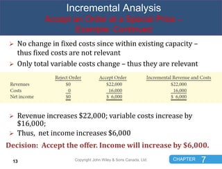 CHAPTER 7
Incremental Analysis
Accept an Order at a Special Price –
Example: Continued
 No change in fixed costs since wi...