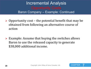 CHAPTER 7
Incremental Analysis
Opportunity Costs
Baron Company – Example: Continued
 Opportunity cost – the potential ben...