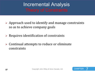 CHAPTER 7
Incremental Analysis
Theory of Constraints
 Approach used to identify and manage constraints
so as to achieve c...