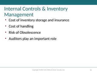 Copyright ©2022 John Wiley & Sons, Canada, Ltd. 36
Internal Controls & Inventory
Management
• Cost of inventory storage and insurance
• Cost of handling
• Risk of Obsolescence
• Auditors play an important role
 