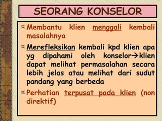 SEORANG KONSELOR Membantu klien  menggali  kembali masalahnya  Merefleksikan  kembali kpd klien apa yg dipahami oleh konselor  klien dapat melihat permasalahan secara lebih jelas atau melihat dari sudut pandang yang berbeda Perhatian  terpusat pada klien  (non direktif) 