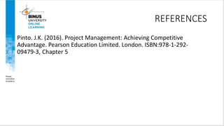REFERENCES
Pinto. J.K. (2016). Project Management: Achieving Competitive
Advantage. Pearson Education Limited. London. ISBN:978-1-292-
09479-3, Chapter 5
 