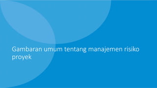 Gambaran umum tentang manajemen risiko
proyek
 