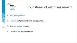 Four stages of risk management
1. Risk identification
2. Analysis of probability and consequences
3. Risk mitigation strategies
4. Control and documentation
Copyright ©2016 Pearson Education, Ltd. 9
 