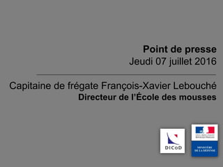 Capitaine de frégate François-Xavier Lebouché
Directeur de l’École des mousses
Point de presse
Jeudi 07 juillet 2016
 