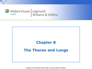 Chapter 8 
The Thorax and Lungs 
Copyright © 2014 Wolters Kluwer Health | Lippincott Williams & Wilkins 
 