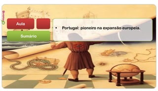 Sumário
 Portugal: pioneiro na expansão europeia.
Aula
 