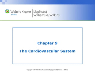 Chapter 9 
The Cardiovascular System 
Copyright © 2014 Wolters Kluwer Health | Lippincott Williams & Wilkins 
 