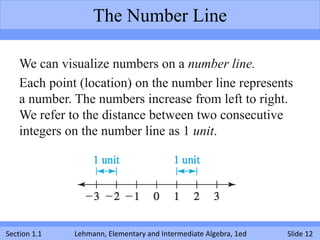 The Number Line

    We can visualize numbers on a number line.
    Each point (location) on the number line represents
  ...