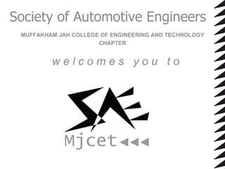 Society of Automotive Engineers MUFFAKHAM JAH COLLEGE OF ENGINEERING AND TECHNOLOGY CHAPTER w e l c o m e s  y o u  t o  