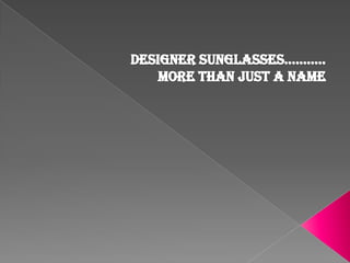 Designer sunglasses………..                            More than just a name  