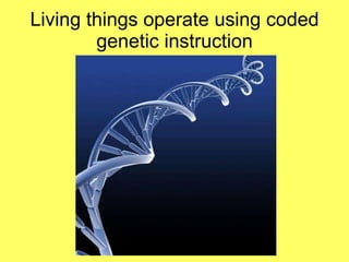 Living things operate using coded genetic instruction 