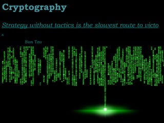 Cryptography “ Strategy without tactics is the slowest route to victory. Tactics without strategy is the noise before defeat . ” Sun Tzu  