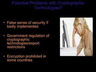 Potential Problems with Cryptographic Technologies? False sense of security if badly implemented Government regulation of cryptographic technologies/export restrictions Encryption prohibited in some countries 