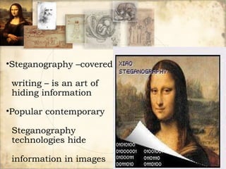 Steganography –covered  writing – is an art of  hiding information Popular contemporary  Steganography  technologies hide  information in images  