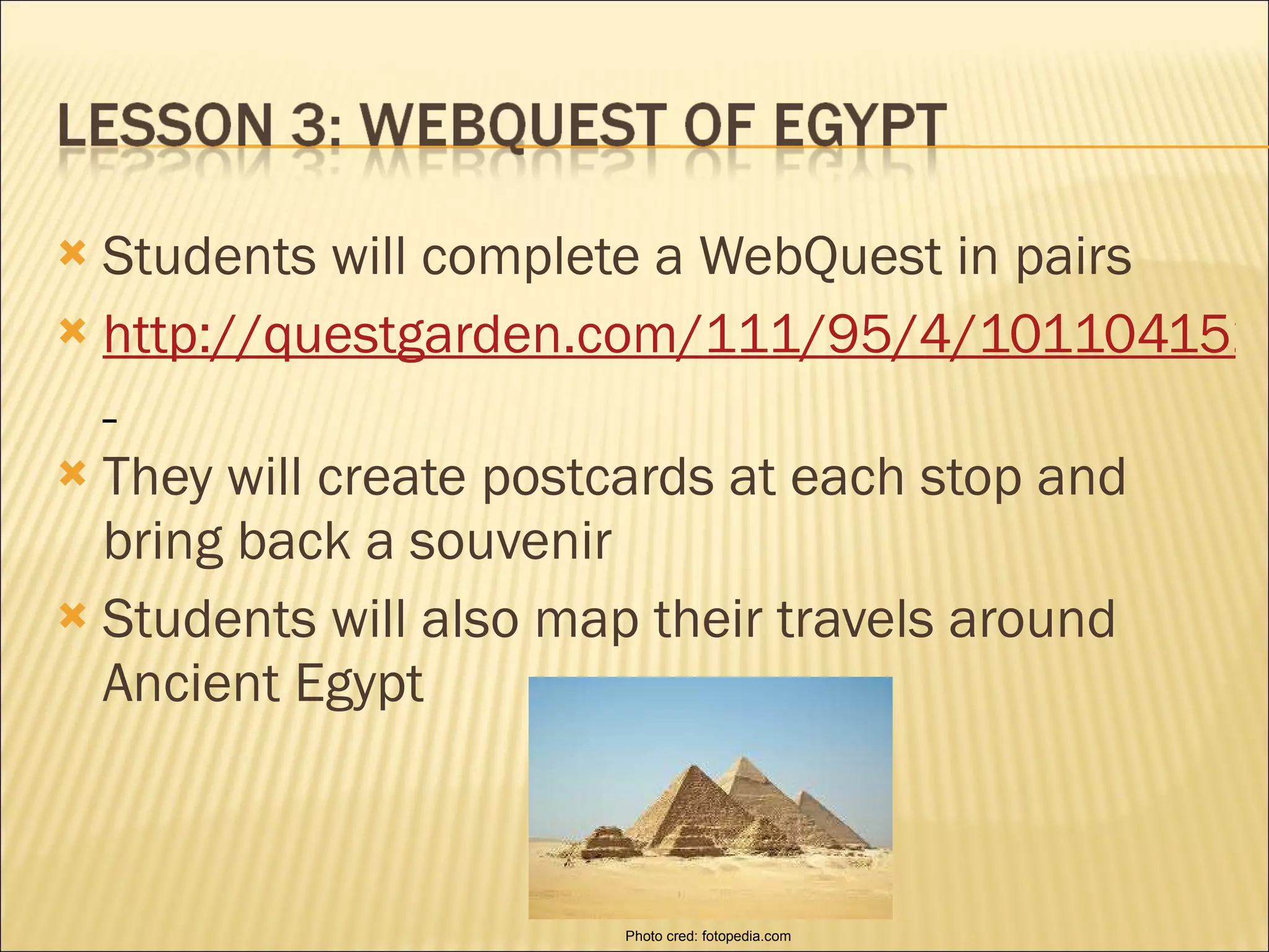 Students will complete a WebQuest in pairs http://questgarden.com/111/95/4/101104152334/index.htm   They will create postcards at each stop and bring back a souvenir Students will also map their travels around Ancient Egypt Photo cred: fotopedia.com 